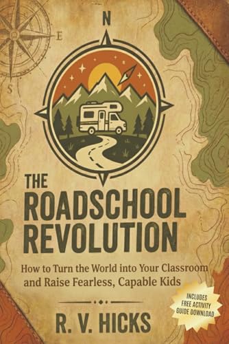 THE ROADSCHOOL REVOLUTION: How to Turn the World into Your Classroom and Raise Fearless, Capable Kids