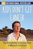 Kids Don't Get Cancer: The Remarkably Inspiring Story of Michael Crossland by 