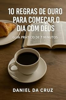 Livro 10 Regras de Ouro para Começar o Dia com Deus: Guia Prático de 7 Minutos para Fortalecer sua Fé e Encontrar Paz Diária