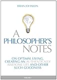 A Philosopher's Notes: On Optimal Living, Creating an Authentically Awesome Life and Other Such Goodness, Vol. 1 cover