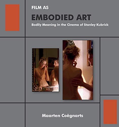Film as Embodied Art: Bodily Meaning in the Cinema of Stanley Kubrick by Maarten Coëgnarts