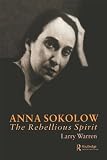 Anna Sokolow: The Rebellious Spirit (Choreography and Dance Studies Series Book 14) by Larry Warren
