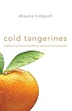 Cold Tangerines: Celebrating the Extraordinary Nature of Everyday Life by Shauna Niequist