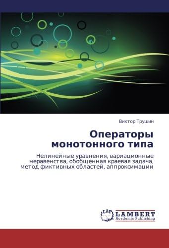 Operatory monotonnogo tipa: Nelineynye uravneniya, variatsionnye neravenstva, obobshchennaya kraevaya zadacha, metod fiktivnykh oblastey, approksimatsii (Russian Edition)