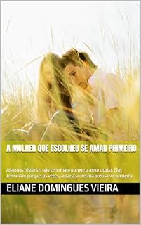 Livro A MULHER QUE ESCOLHEU SE AMAR PRIMEIRO: Algumas histórias não terminam porque o amor acaba. Elas terminam porque, às vezes, amar a si mesma precisa vir primeiro.