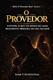 Livro O Provedor: Entenda o que um homem de valor realmente procura em uma mulher (O Provedor Real Livro 1)