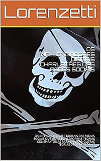 Livro OS INFLUENCIADORES DIGITAIS CHARLATÃES DAS REDES SOCIAIS: OS INFLUENCIADORES DIGITAIS DAS MÍDIAS SOCIAIS QUE USAM SUAS PRÓPRIAS TEORIAS CONSPIRATÓRIAS PARA EXPLICAR OUTRAS TEORIAS CONSPIRATÓRIAS