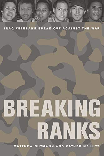 Breaking Ranks: Iraq Veterans Speak Out against the War by Matthew Gutmann, Catherine Lutz