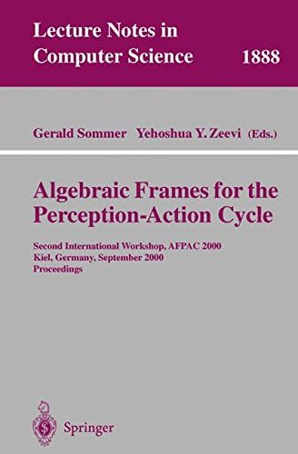 Algebraic Frames for the Perception-Action Cycle: Second International Workshop, AFPAC 2000, Kiel, Germany, September 10-11, 2000 Proceedings (Lecture Notes in Computer Science)