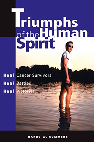 Triumphs of the Human Spirit: Real Cancer Survivors, Real Battles, Real Victories by Barry Summers
