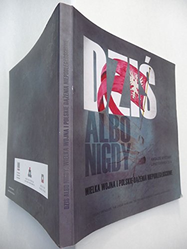 DZIS Albo Nigdy Wielka Wojna I Polski Dazenia Niepodlegtosciowe (Today or Never. The great War and the Polish Movement Towards Independence)