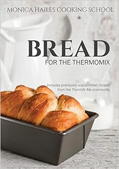 Monica Hailes Cooking School: Bread for the Thermomix, by Monica Hailes Monica Hailes Cooking School: Bread for the Thermomix, by Monica Hailes