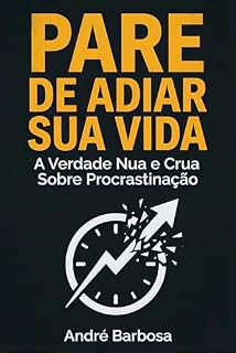 Livro PARE DE ADIAR SUA VIDA: A Verdade Nua e Crua Sobre Procrastinação