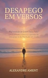 Livro Desapego em Versos – A Liberdade de Quem Deixa Tudo: Uma jornada poética a caminho do desapego e da plenitude em Cristo