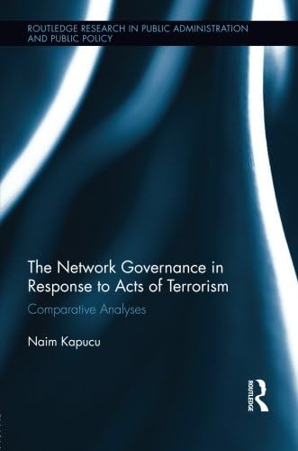 Network Governance in Response to Acts of Terrorism: Comparative Analyses (Routledge Research in Public Administration and Public Policy)