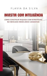 Investir com Inteligência - Construa Riqueza no Mercado Imobiliário Canadense: Aprenda as melhores estratégias de investimento imobiliário no Canadá e comece a construir seu futuro financeiro agora.