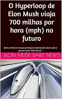 Livro O Hyperloop de Elon Musk viaja 700 milhas por hora (mph) no futuro: Bem-vindo às nossas principais notícias do dia e tudo o que envolve "Elon Musk '' ((Portuguese/português) ... Elon Musk Daily News Livro 5)