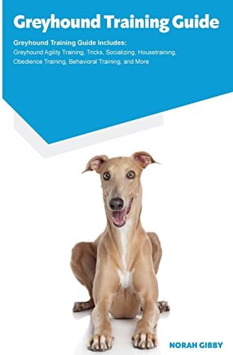 Greyhound Training Guide Greyhound Training Guide Includes: Greyhound Agility Training, Tricks, Socializing, Housetraining, Obedience Training, Behavioral Training, and More Paperback – Import, 17 February 2016