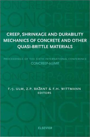 Creep, Shrinkage, and Durability Mechanics of Concrete and other Quasi-Brittle Materials, by F-J. Ulm, Z.P. Bazant, F.H. Wittman Creep, Shrinkage, and Durability Mechanics of Concrete and other Quasi-Brittle Materials, by F-J. Ulm, Z.P. Bazant, F.H. Wittman