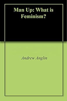 Man Up: What is Feminism? by [Anglin, Andrew]