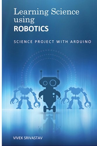 Learning Science Using Robotics: Science Projects with Arduino