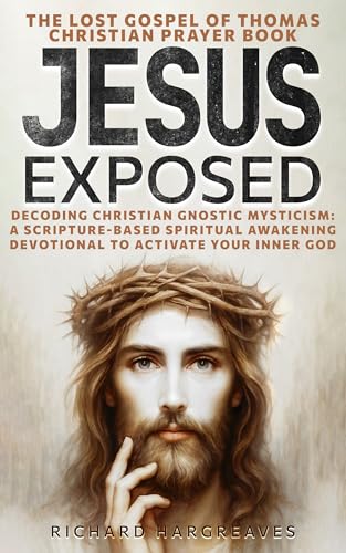 JESUS EXPOSED: The Lost Gospel of Thomas Christian Prayer Book: Decoding Christian Gnostic Mysticism: A Scripture-Based Spiritual Awakening Devotional to Activate Your Inner God (Superhuman)