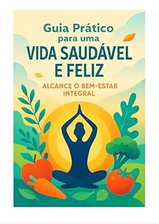 Livro Guia Prático para uma vida saudável e feliz: Alcance o bem estar integral