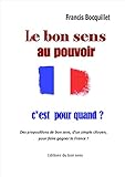 LE BON SENS AU POUVOIR... C'EST POUR QUAND ? (French Edition) by 