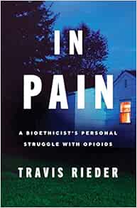 In Pain A Bioethicist S Personal Struggle With Opioids Rieder Travis 9780062854643 Amazon Com Books