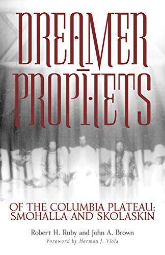 Dreamer-Prophets of the Columbia Plateau: Smohalla and Skolaskin (Volume 191) (The Civilization of t by Dr. Robert H. Ruby M.D., John A. Brown