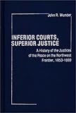 Inferior Courts, Superior Justice : A History of the Justices of the Peace on the Northwest Frontier, 1853-1889, Wunder, John R., 0313206201