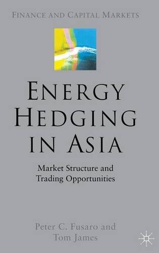 Energy Hedging in Asia: Market Structure and Trading Opportunities (Finance and Capital Markets Series), by P. Fusaro, T. James
