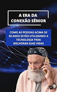 Livro A Era da Conexão Sênior: Como as Pessoas Acima de 50 Anos Estão Usando a Tecnologia Para Melhorar Suas Vidas