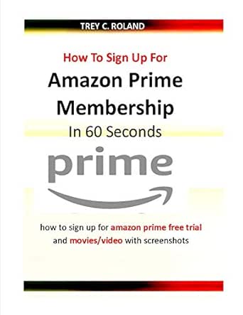Amazon Com How To Sign Up For Amazon Prime Membership In 60 Seconds How To Sign Up For Amazon Prime Free Trial And Movies Video With Screenshots Quick Help Ebook Roland Trey Kindle