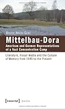 Mittelbau-Dora: American and German Representations of a Nazi Concentration Camp : Literature, Visual Media and the Culture of Memory from 1945 to the Present, Arich-Gerz, Bruno, 3837613577