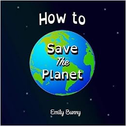 How to Save the Planet: The Easy Eco Friendly Zero-Waste Idea Book for Kids, by Emily Bunny How to Save the Planet: The Easy Eco Friendly Zero-Waste Idea Book for Kids, by Emily Bunny