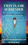 TWIN FLAME SURRENDER: How To Free Your Soul by Silvia Moon
