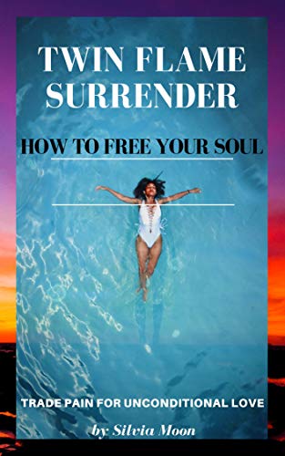 TWIN FLAME SURRENDER: How To Free Your Soul by Silvia Moon