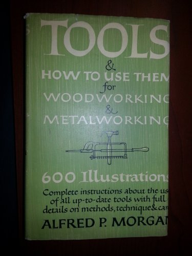 Tools and How to Use Them for Woodworking and Metal Working by Alfred P. Morgan (Hardcover)