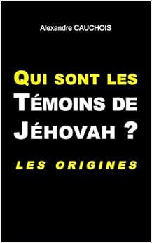 Qui sont les témoins de Jéhovah ? : Les origines, by Alexandre Cauchois Qui sont les témoins de Jéhovah ? : Les origines, by Alexandre Cauchois