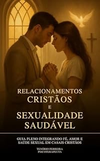 Livro Sexualidade Saudável e Relacionamentos Cristãos: Guia Pleno Integrando Fé, Amor e Saúde Sexual em Casais Cristãos
