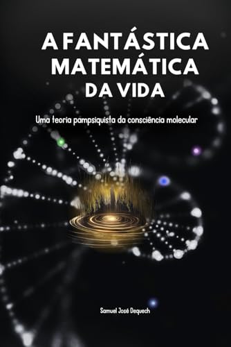 A Fantástica Matemática da Vida: Uma teoria pampsiquista da consciência molecular