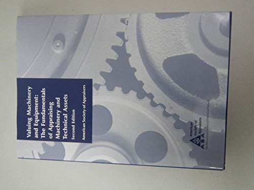 Valuing Machinery And Equipment: The Fundamentals Of Appraising Machinery And Technical Assets