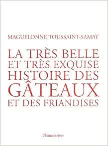 La Tres Belle Et Tres Exquise Histoire Des Gateaux Et Des Friandises Cuisine Et Gastronomie Toussaint Samat Maguelonne Amazon Com Books