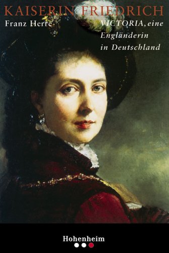 Kaiserin Friedrich. Victoria, eine Engländerin in Deutschland