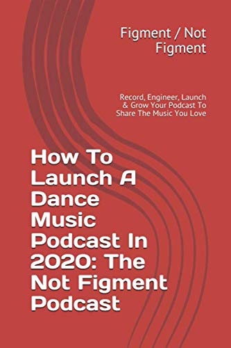 How To Launch A Dance Music Podcast In The Not Figment Podcast Record Engineer Launch Grow Your Podcast To Share The Music You Love Figment Figment Not Amazon Com Books