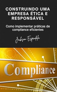Livro CONSTRUINDO UMA EMPRESA ÉTICA E RESPONSÁVEL: Como implementar práticas de compliance eficientes
