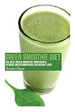 Green Smoothie Diet: The Best Green Smoothie Ingredients to Make Green Smoothies for Weight Loss by Karen Glaser