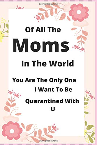 Of All The Mothers In The World You Are The Only One Mothers Day Quarantine Gift Journal Notebook Funny Quarantine Mother S Day Gift Idea For Son Or Daughter The Special Gift Of All The Mothers In The World You Are The Only One Mothers Day Quarantine Gift Journal Notebook Funny Quarantine Mother S Day Gift Idea For Son Or Daughter The Special Gift