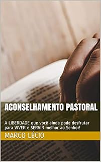 Livro ACONSELHAMENTO PASTORAL: A LIBERDADE que você ainda pode desfrutar para VIVER e SERVIR melhor ao Senhor!